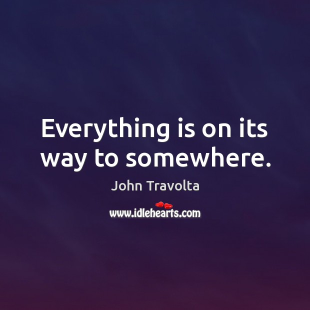 Everything is on its way to somewhere. John Travolta Picture Quote