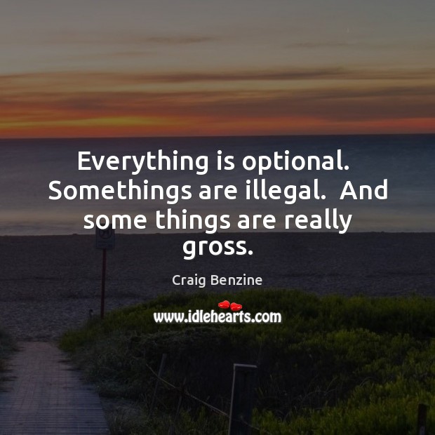 Everything is optional.  Somethings are illegal.  And some things are really gross. Craig Benzine Picture Quote