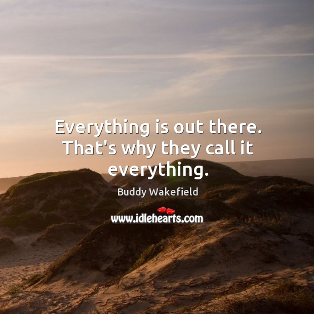 Everything is out there. That’s why they call it everything. Buddy Wakefield Picture Quote