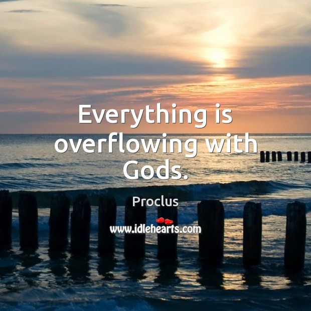 Everything is overflowing with Gods. Proclus Picture Quote