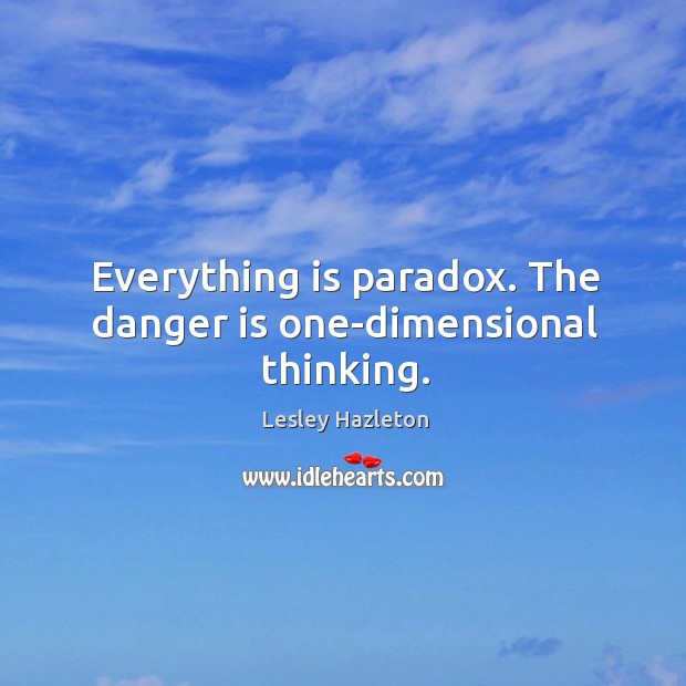 Everything is paradox. The danger is one-dimensional thinking. Lesley Hazleton Picture Quote