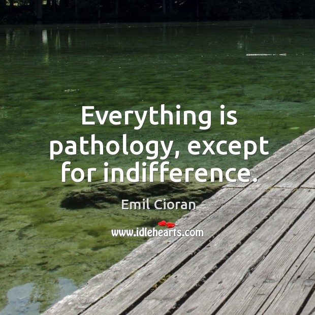 Everything is pathology, except for indifference. Emil Cioran Picture Quote
