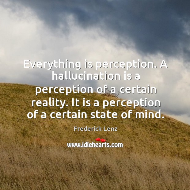 Everything is perception. A hallucination is a perception of a certain reality. Frederick Lenz Picture Quote