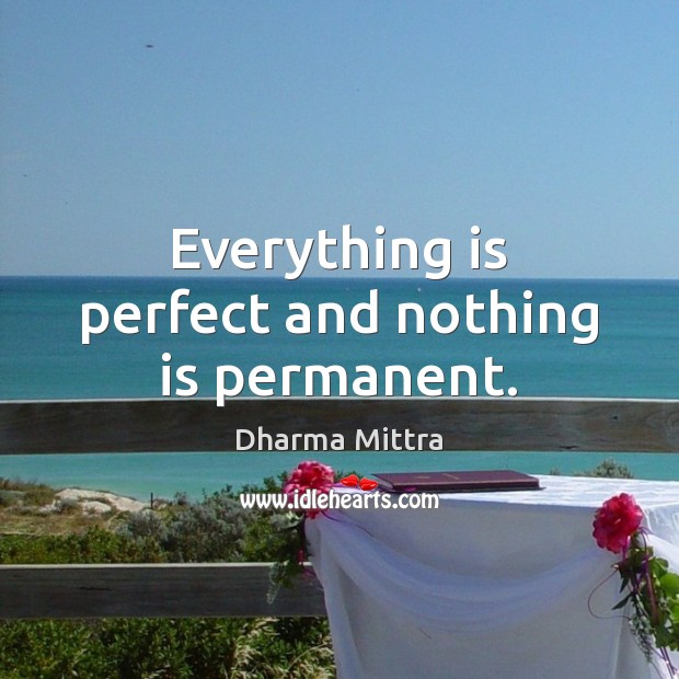 Everything is perfect and nothing is permanent. Dharma Mittra Picture Quote