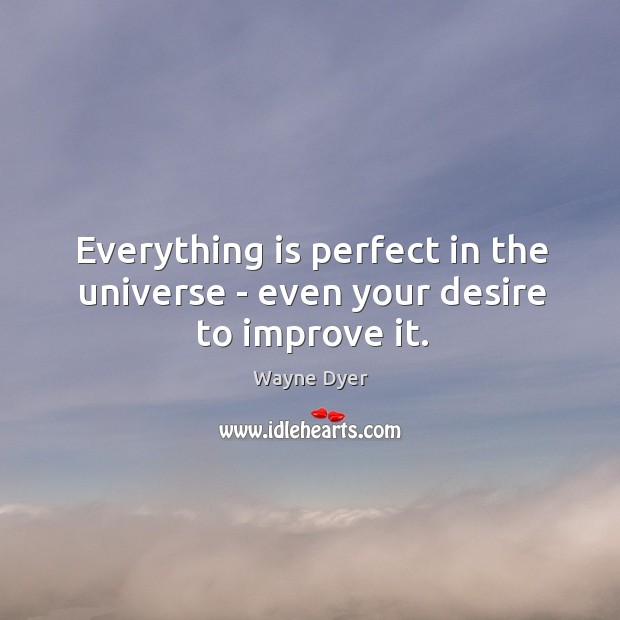 Everything is perfect in the universe – even your desire to improve it. Image
