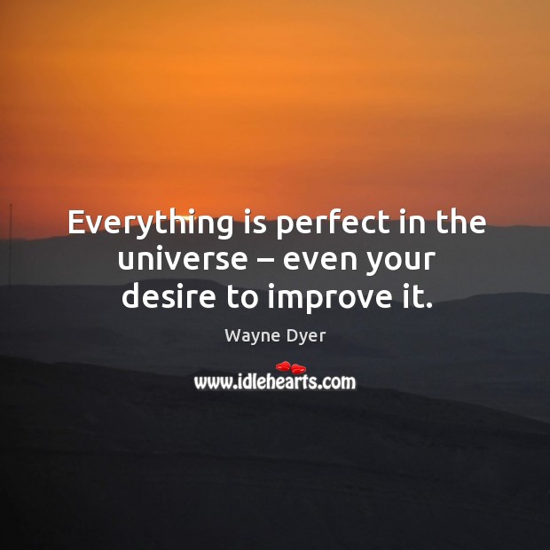 Everything is perfect in the universe – even your desire to improve it. Wayne Dyer Picture Quote