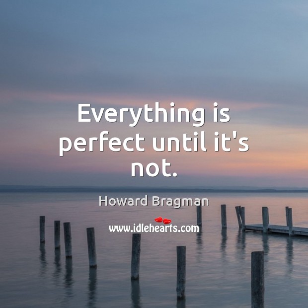 Everything is perfect until it’s not. Howard Bragman Picture Quote