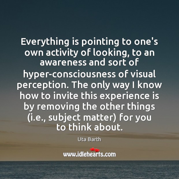 Everything is pointing to one’s own activity of looking, to an awareness Uta Barth Picture Quote