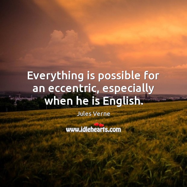Everything is possible for an eccentric, especially when he is English. Jules Verne Picture Quote