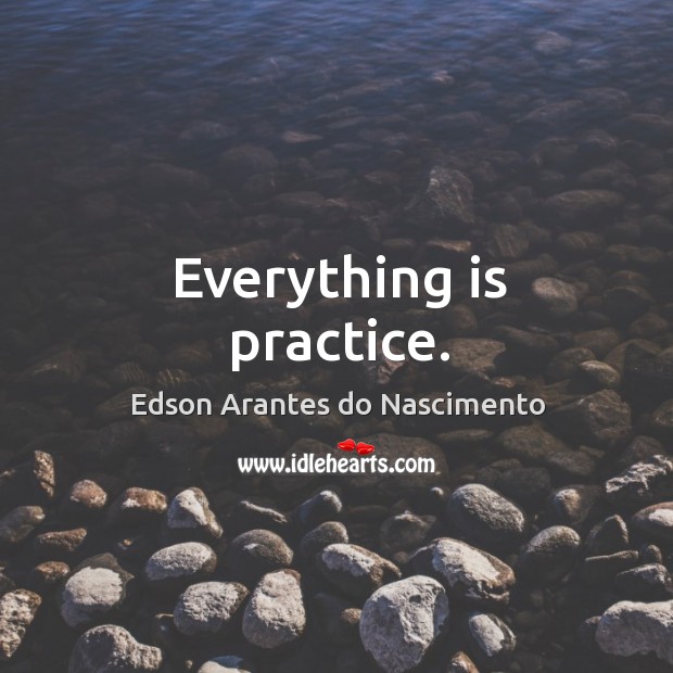 Everything is practice. Practice Quotes Image