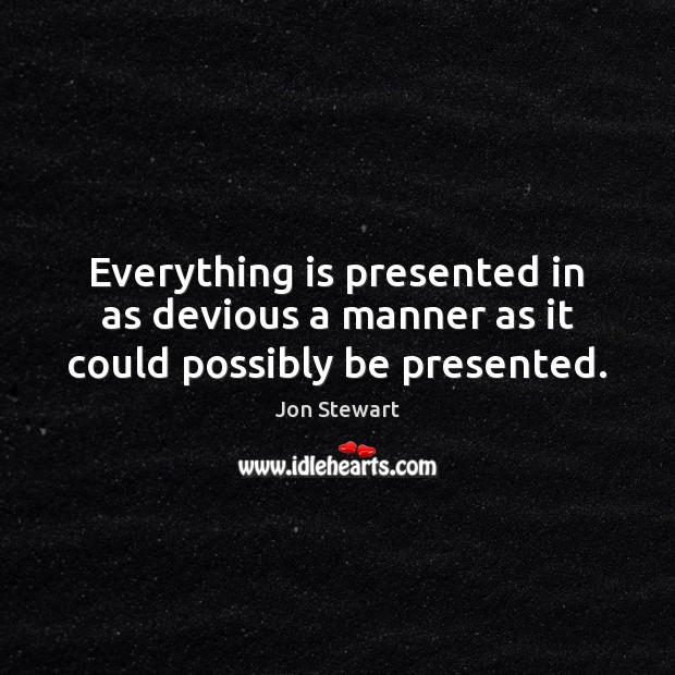 Everything is presented in as devious a manner as it could possibly be presented. Jon Stewart Picture Quote