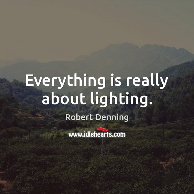 Everything is really about lighting. Robert Denning Picture Quote