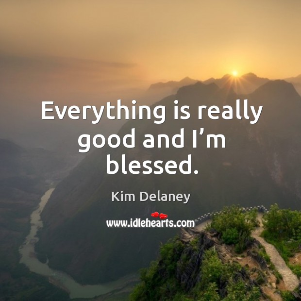 Everything is really good and I’m blessed. Kim Delaney Picture Quote