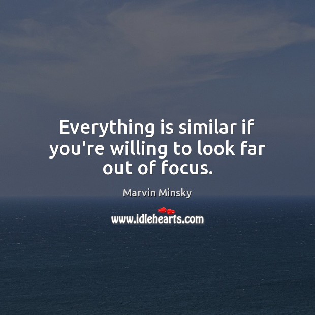 Everything is similar if you’re willing to look far out of focus. Marvin Minsky Picture Quote