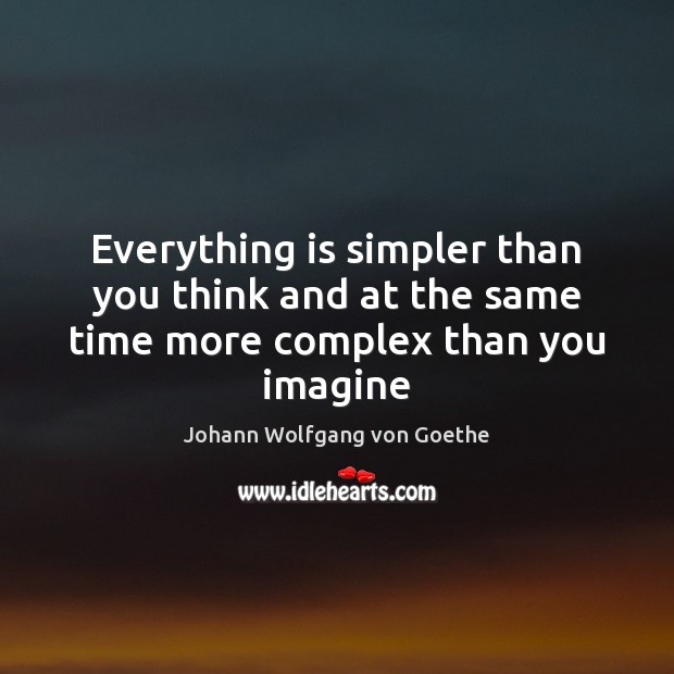 Everything is simpler than you think and at the same time more complex than you imagine Johann Wolfgang von Goethe Picture Quote