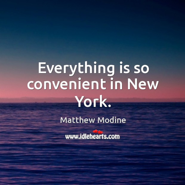 Everything is so convenient in new york. Matthew Modine Picture Quote