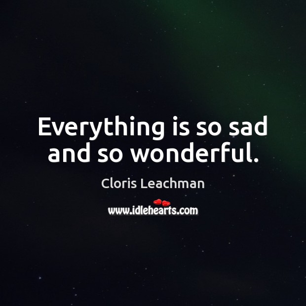 Everything is so sad and so wonderful. Cloris Leachman Picture Quote
