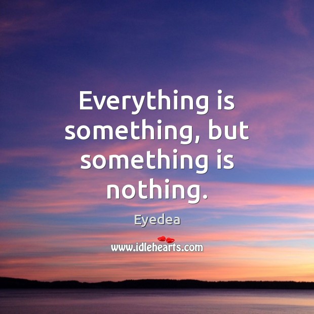 Everything is something, but something is nothing. Eyedea Picture Quote