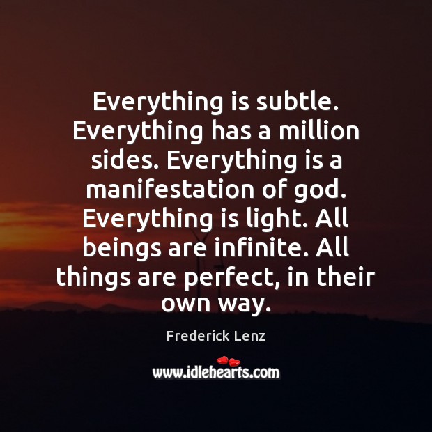 Everything is subtle. Everything has a million sides. Everything is a manifestation Frederick Lenz Picture Quote