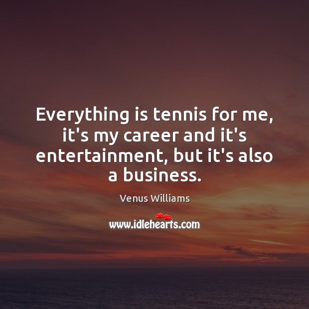 Everything is tennis for me, it’s my career and it’s entertainment, but Venus Williams Picture Quote