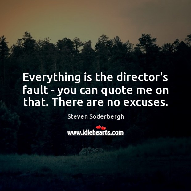 Everything is the director’s fault – you can quote me on that. There are no excuses. Steven Soderbergh Picture Quote
