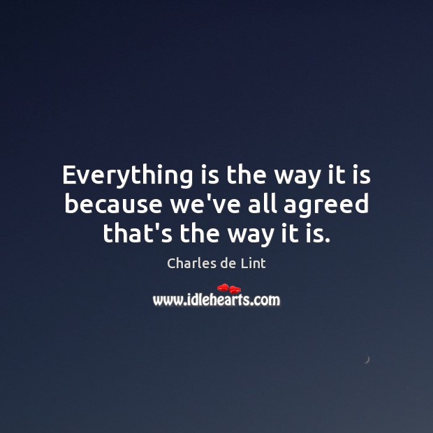 Everything is the way it is because we’ve all agreed that’s the way it is. Image