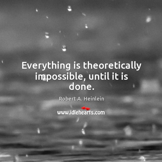 Everything is theoretically impossible, until it is done. Robert A. Heinlein Picture Quote