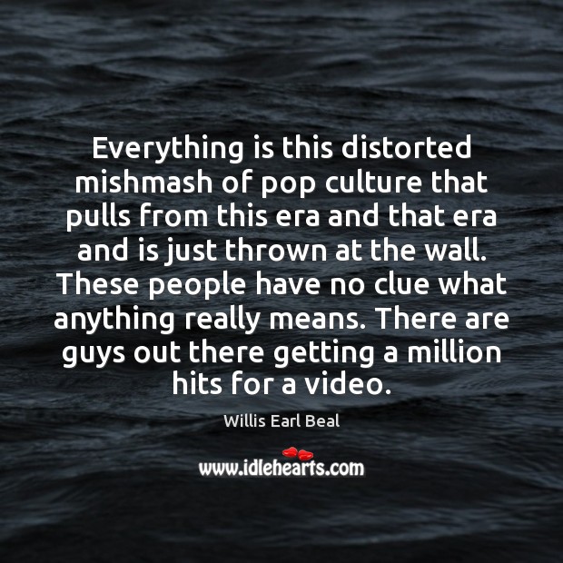 Everything is this distorted mishmash of pop culture that pulls from this Willis Earl Beal Picture Quote