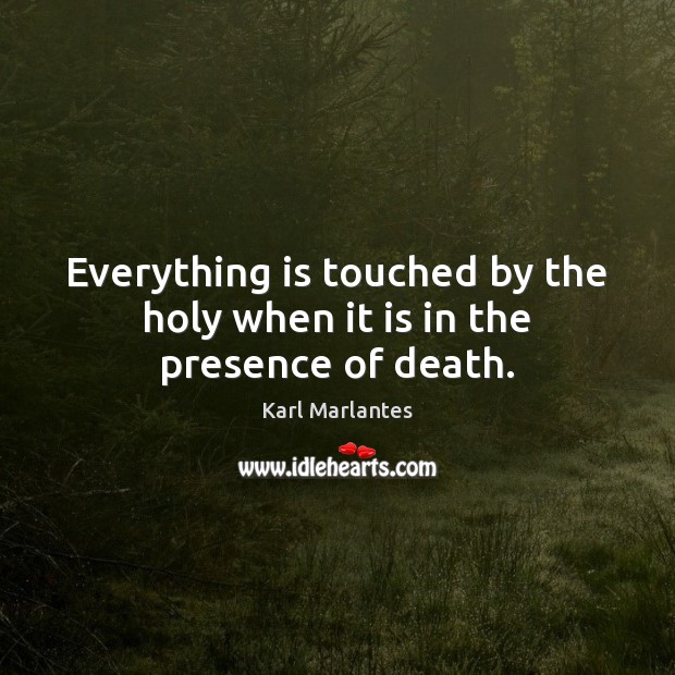 Everything is touched by the holy when it is in the presence of death. Karl Marlantes Picture Quote