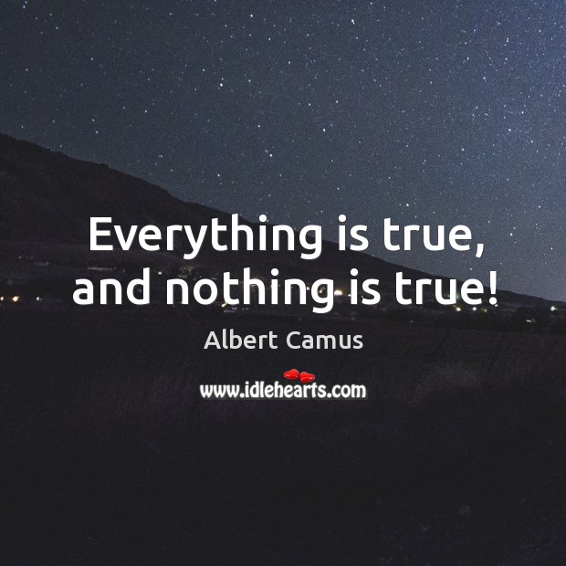 Everything is true, and nothing is true! Albert Camus Picture Quote