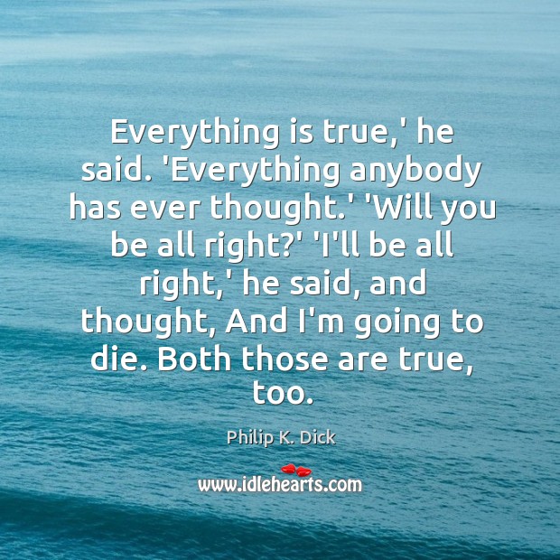 Everything is true,’ he said. ‘Everything anybody has ever thought.’ Philip K. Dick Picture Quote