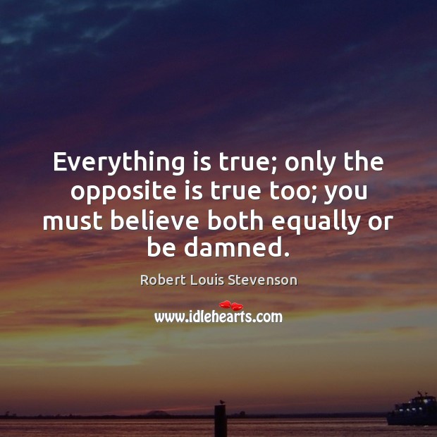 Everything is true; only the opposite is true too; you must believe Robert Louis Stevenson Picture Quote