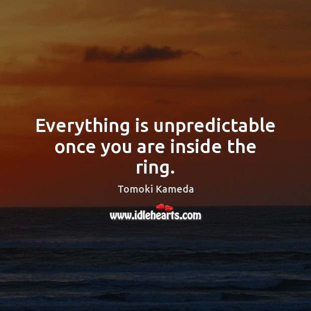 Everything is unpredictable once you are inside the ring. Tomoki Kameda Picture Quote