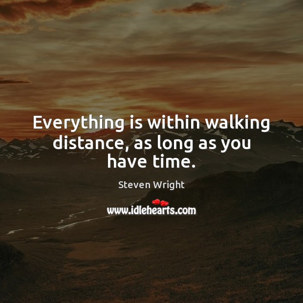 Everything is within walking distance, as long as you have time. Steven Wright Picture Quote