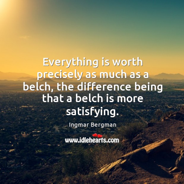 Everything is worth precisely as much as a belch, the difference being Ingmar Bergman Picture Quote