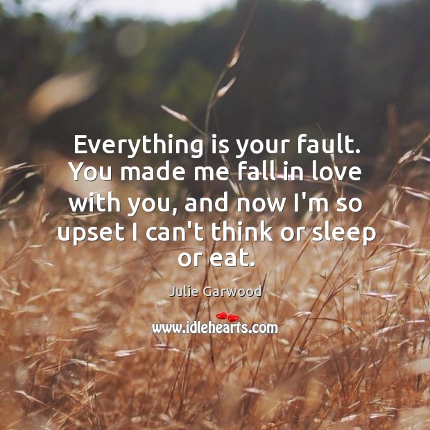 Everything is your fault. You made me fall in love with you, Julie Garwood Picture Quote
