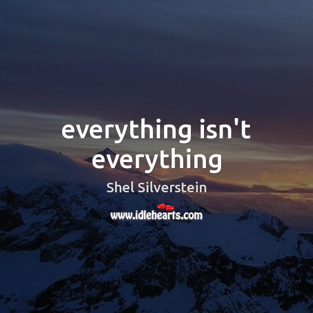 Everything isn’t everything Shel Silverstein Picture Quote