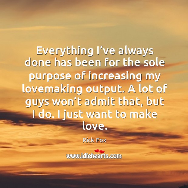 Everything I’ve always done has been for the sole purpose of increasing my lovemaking output. Rick Fox Picture Quote