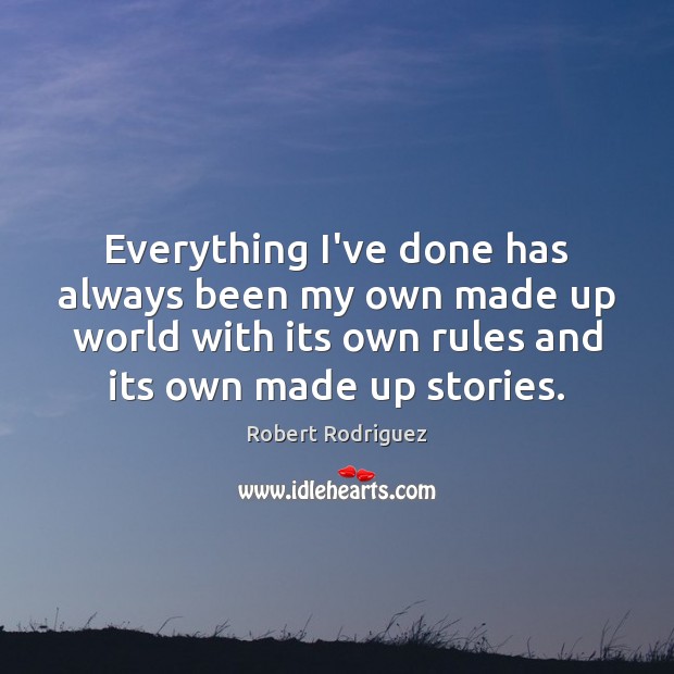 Everything I’ve done has always been my own made up world with Robert Rodriguez Picture Quote
