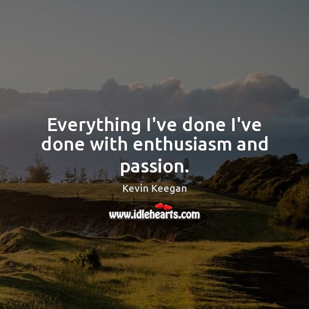 Everything I’ve done I’ve done with enthusiasm and passion. Image