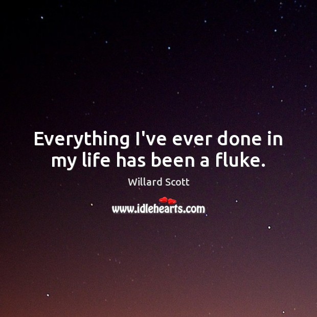Everything I’ve ever done in my life has been a fluke. Willard Scott Picture Quote