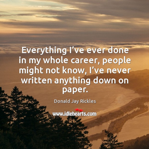 Everything I’ve ever done in my whole career, people might not know, I’ve never written anything down on paper. Donald Jay Rickles Picture Quote