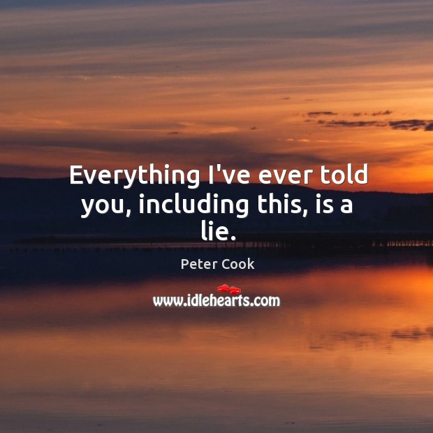 Everything I’ve ever told you, including this, is a lie. Peter Cook Picture Quote