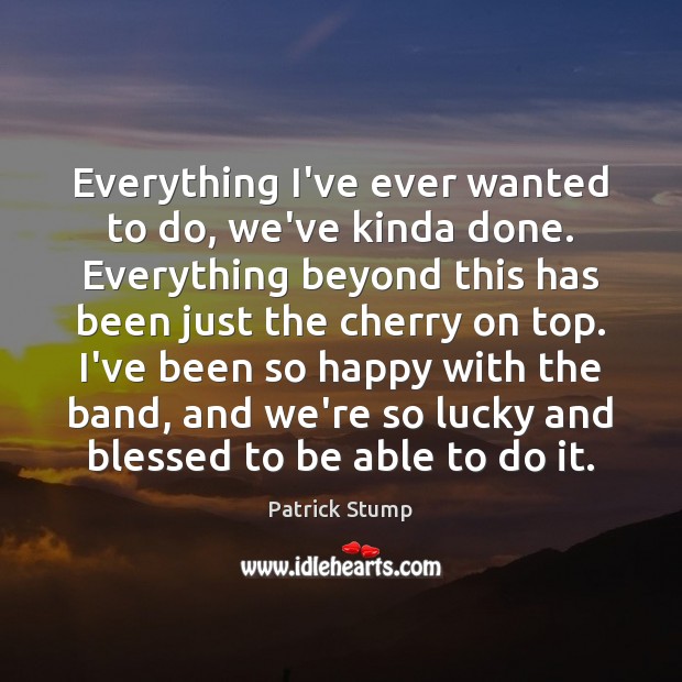 Everything I’ve ever wanted to do, we’ve kinda done. Everything beyond this Patrick Stump Picture Quote