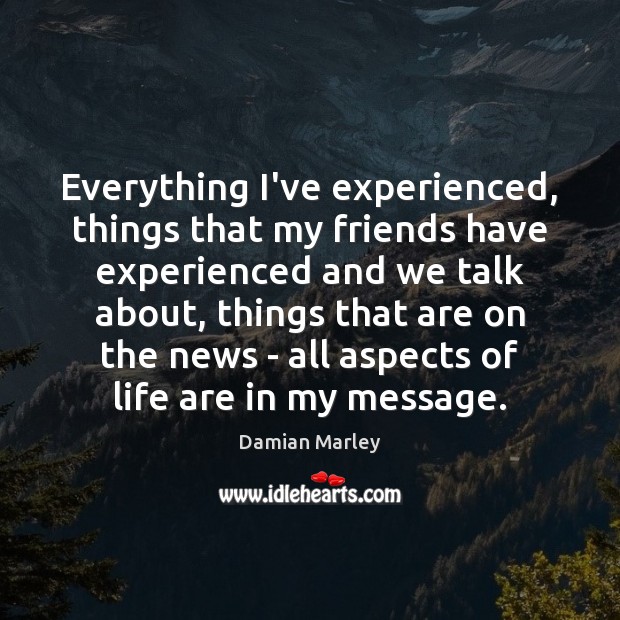 Everything I’ve experienced, things that my friends have experienced and we talk Image
