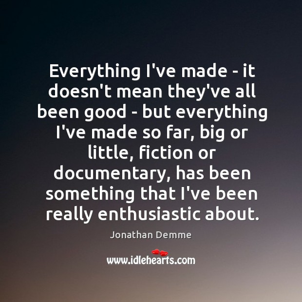 Everything I’ve made – it doesn’t mean they’ve all been good – Jonathan Demme Picture Quote