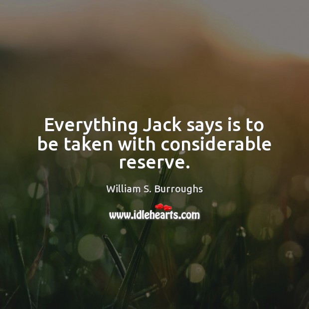 Everything Jack says is to be taken with considerable reserve. William S. Burroughs Picture Quote