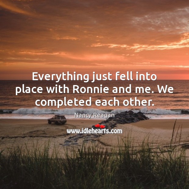 Everything just fell into place with Ronnie and me. We completed each other. Nancy Reagan Picture Quote