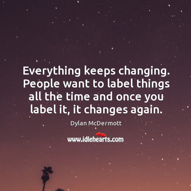Everything keeps changing. People want to label things all the time and Dylan McDermott Picture Quote