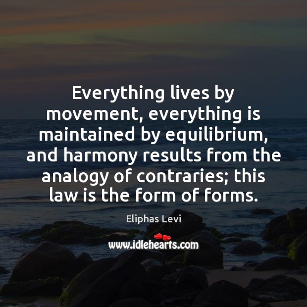 Everything lives by movement, everything is maintained by equilibrium, and harmony results Eliphas Levi Picture Quote